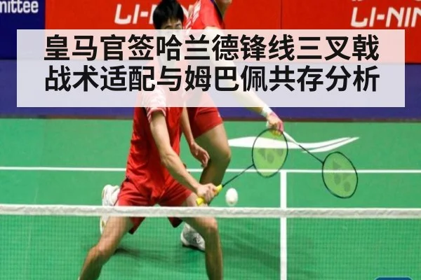 皇马官签哈兰德锋线三叉戟战术适配与姆巴佩共存分析
